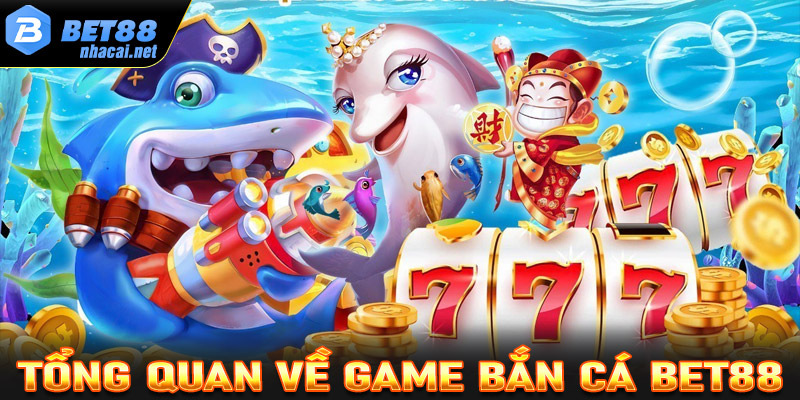 Tổng quan chung về sân chơi giải trí bắn cá Bet88 