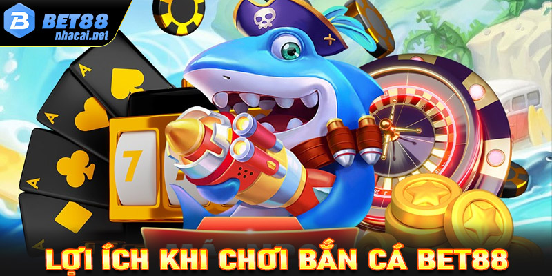 Lợi ích khi chơi bắn cá Bet88