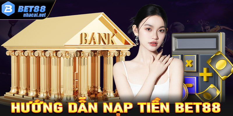 Nạp tiền Bet88 - Hướng dẫn chi tiết các bước nạp tiền cho tân binh mới